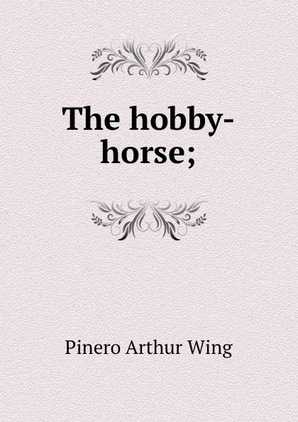 Обложка книги The hobby-horse;, Pinero Arthur Wing