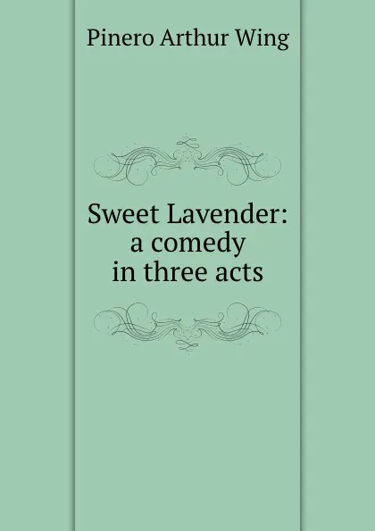 Обложка книги Sweet Lavender: a comedy in three acts, Pinero Arthur Wing