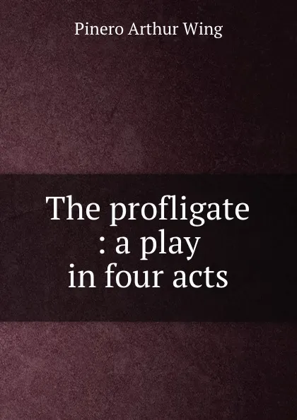 Обложка книги The profligate : a play in four acts, Pinero Arthur Wing