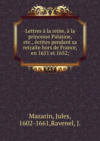 Обложка книги Lettres a la reine, a la princesse Palatine, etc., ecrites pendant sa retraite hors de France, en 1651 et 1652;, Jules Mazarin