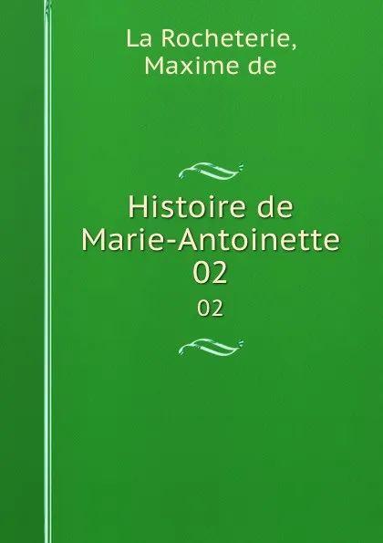 Обложка книги Histoire de Marie-Antoinette. 02, Maxime de La Rocheterie