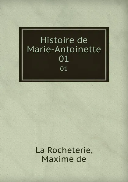 Обложка книги Histoire de Marie-Antoinette. 01, Maxime de La Rocheterie