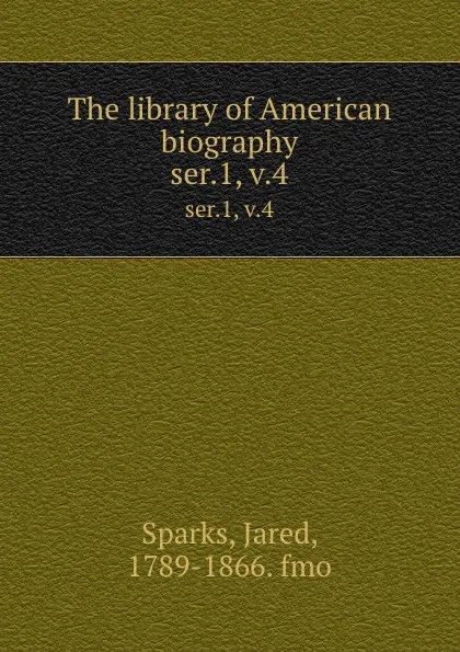 Обложка книги The library of American biography. ser.1, v.4, Jared Sparks