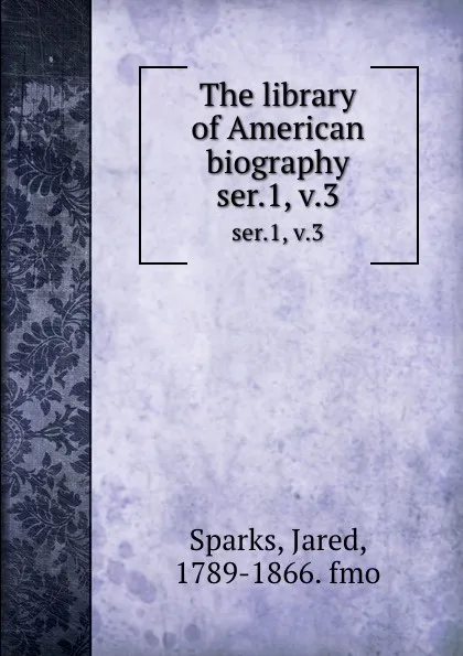 Обложка книги The library of American biography. ser.1, v.3, Jared Sparks