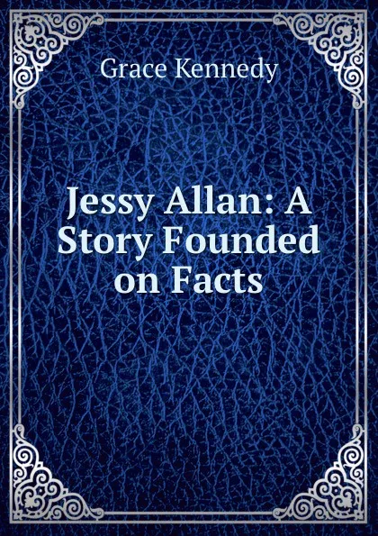 Обложка книги Jessy Allan: A Story Founded on Facts, Kennedy Grace