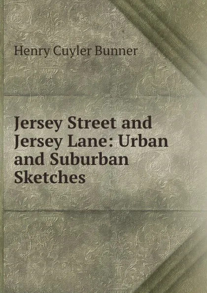 Обложка книги Jersey Street and Jersey Lane: Urban and Suburban Sketches, H. C. Bunner