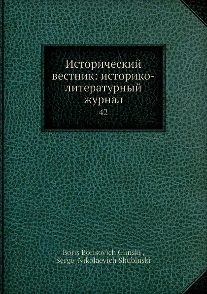 Обложка книги Исторический вестник: историко-литературный журнал. 42, С.Н. Шубинский, Б. Б. Глинский