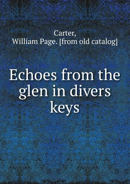 Обложка книги Echoes from the glen in divers keys, William Page Carter