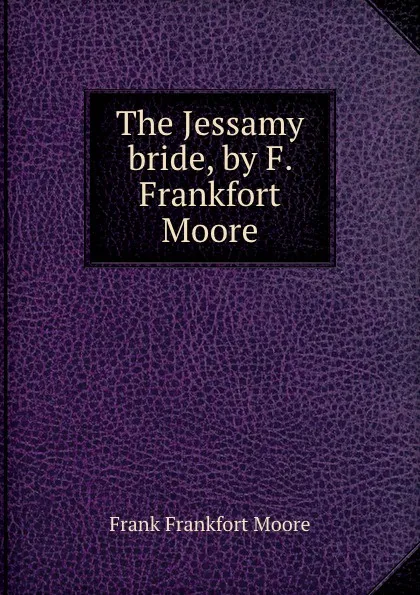 Обложка книги The Jessamy bride, by F. Frankfort Moore, Moore Frank Frankfort