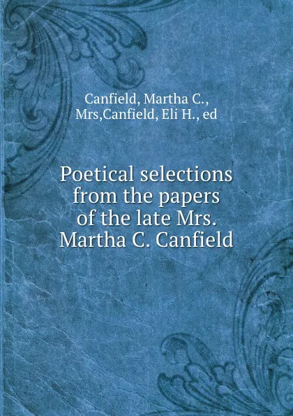 Обложка книги Poetical selections from the papers of the late Mrs. Martha C. Canfield, Martha C. Canfield