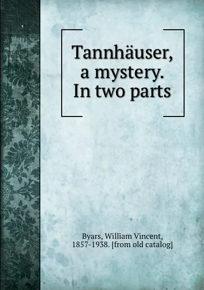 Обложка книги Tannhauser, a mystery. In two parts, William Vincent Byars