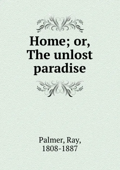 Обложка книги Home; or, The unlost paradise, Ray Palmer