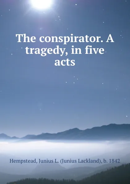 Обложка книги The conspirator. A tragedy, in five acts, Junius Lackland Hempstead