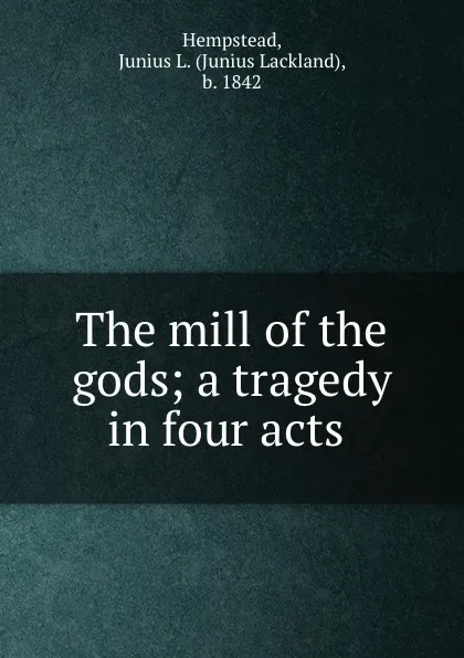 Обложка книги The mill of the gods; a tragedy in four acts, Junius Lackland Hempstead