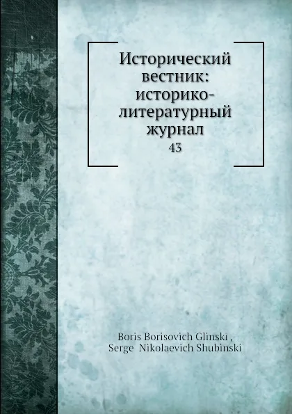 Обложка книги Исторический вестник: историко-литературный журнал. 43, С.Н. Шубинский, Б. Б. Глинский