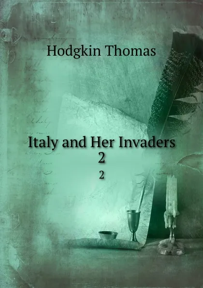 Обложка книги Italy and Her Invaders. 2, Thomas Hodgkin