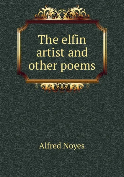 Обложка книги The elfin artist and other poems, Noyes Alfred