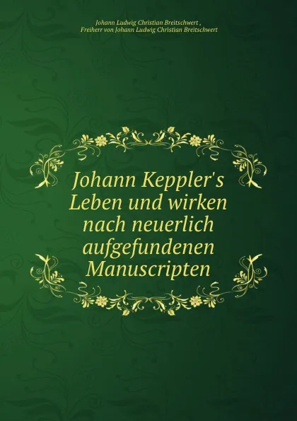 Обложка книги Johann Keppler.s Leben und wirken nach neuerlich aufgefundenen Manuscripten, Johann Ludwig Christian Breitschwert