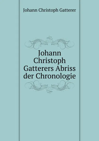 Обложка книги Johann Christoph Gatterers Abriss der Chronologie., Johann Christoph Gatterer