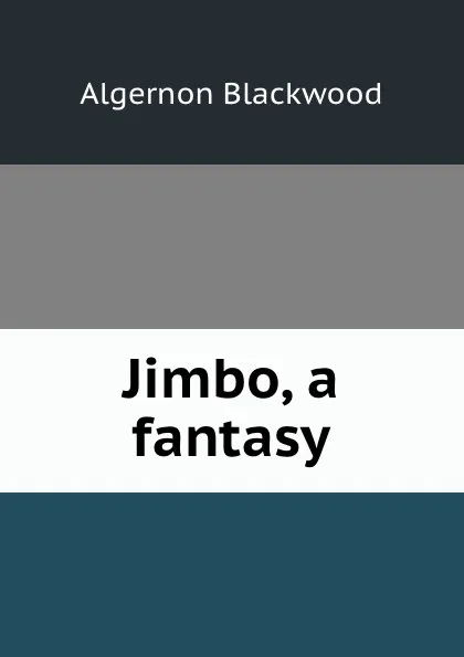 Обложка книги Jimbo, a fantasy, Algernon Blackwood