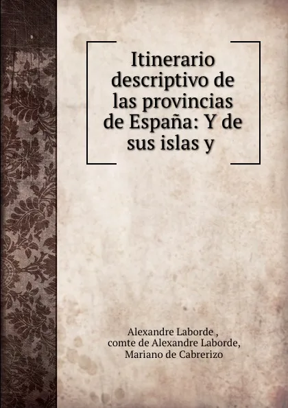 Обложка книги Itinerario descriptivo de las provincias de Espana: Y de sus islas y ., Alexandre Laborde