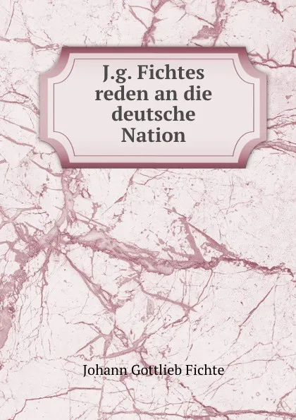 Обложка книги J.g. Fichtes reden an die deutsche Nation, Johann Gottlieb Fichte