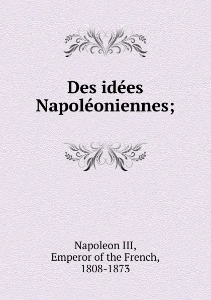 Обложка книги Des idees Napoleoniennes;, Napoleon III