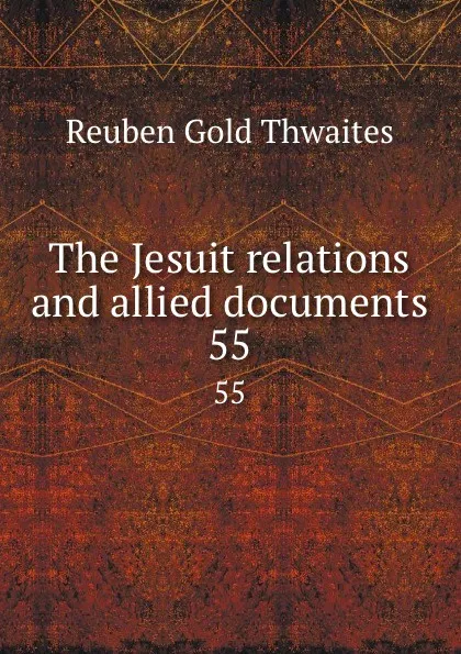 Обложка книги The Jesuit relations and allied documents. 55, Reuben Gold Thwaites