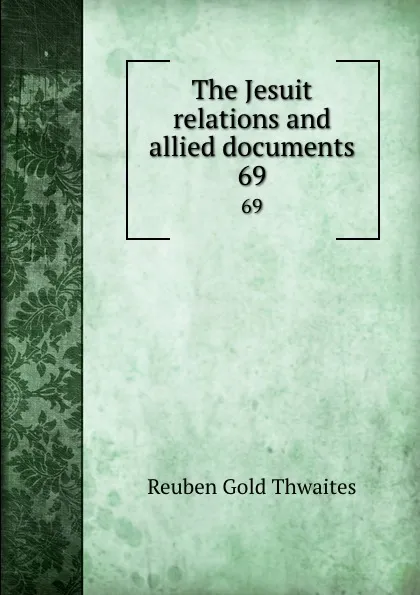 Обложка книги The Jesuit relations and allied documents. 69, Reuben Gold Thwaites