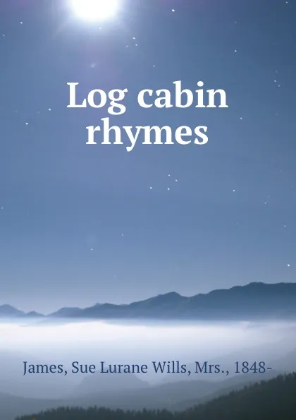 Обложка книги Log cabin rhymes, Sue Lurane Wills James