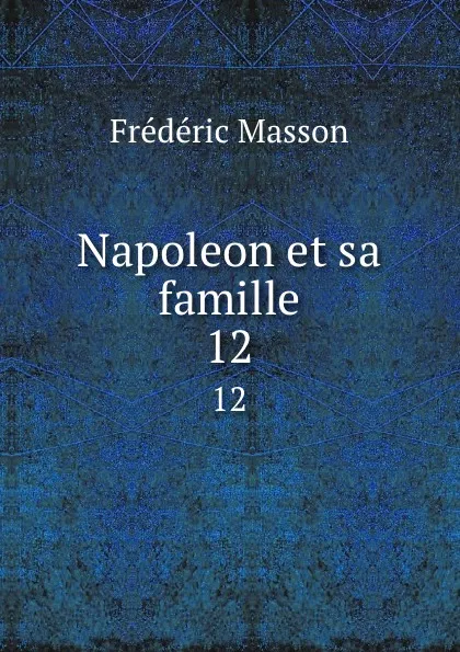 Обложка книги Napoleon et sa famille. 12, Masson Frederic