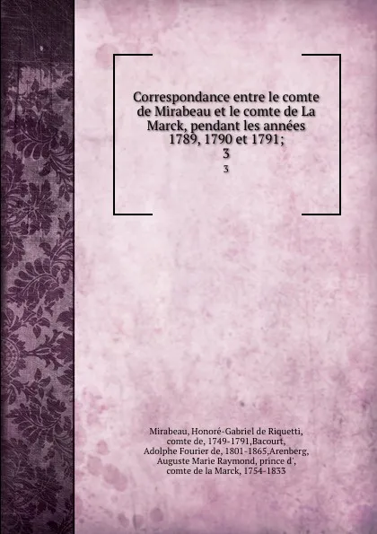 Обложка книги Correspondance entre le comte de Mirabeau et le comte de La Marck, pendant les annees 1789, 1790 et 1791;. 3, Honoré-Gabriel de Riquetti Mirabeau