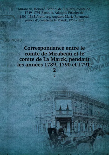 Обложка книги Correspondance entre le comte de Mirabeau et le comte de La Marck, pendant les annees 1789, 1790 et 1791;. 2, Honoré-Gabriel de Riquetti Mirabeau