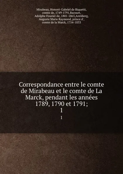 Обложка книги Correspondance entre le comte de Mirabeau et le comte de La Marck, pendant les annees 1789, 1790 et 1791;. 1, Honoré-Gabriel de Riquetti Mirabeau