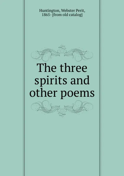 Обложка книги The three spirits and other poems, Webster Perit Huntington