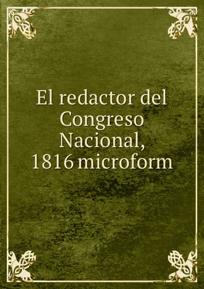 Обложка книги El redactor del Congreso Nacional, 1816 microform, Argentina. Congreso de Tucumán