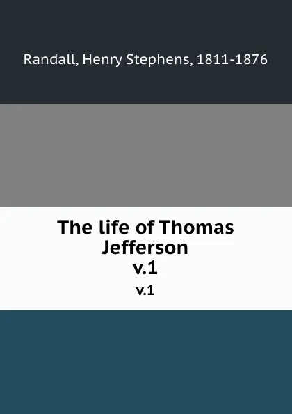 Обложка книги The life of Thomas Jefferson. v.1, Henry Stephens Randall