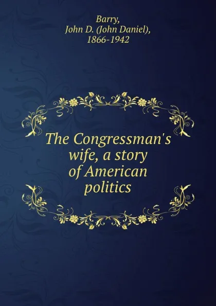 Обложка книги The Congressman.s wife, a story of American politics, John Daniel Barry