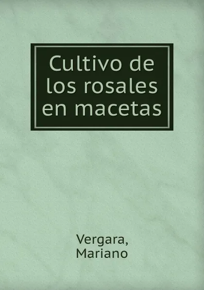 Обложка книги Cultivo de los rosales en macetas, Mariano Vergara