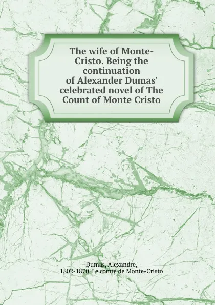 Обложка книги The wife of Monte-Cristo. Being the continuation of Alexander Dumas. celebrated novel of The Count of Monte Cristo, Alexandre Dumas