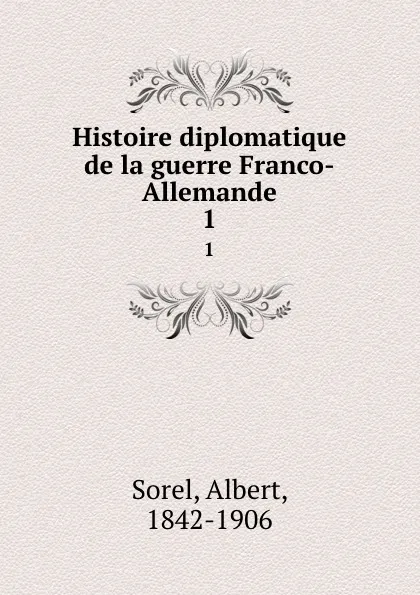 Обложка книги Histoire diplomatique de la guerre Franco-Allemande. 1, Albert Sorel