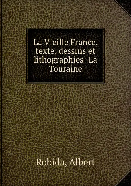 Обложка книги La Vieille France, texte, dessins et lithographies: La Touraine, Albert Robida