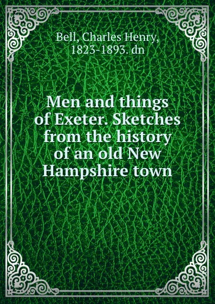 Обложка книги Men and things of Exeter. Sketches from the history of an old New Hampshire town, Charles Henry Bell