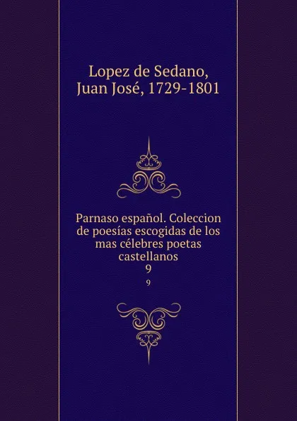 Обложка книги Parnaso espanol. Coleccion de poesias escogidas de los mas celebres poetas castellanos. 9, Lopez de Sedano