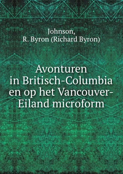 Обложка книги Avonturen in Britisch-Columbia en op het Vancouver-Eiland microform, Richard Byron Johnson