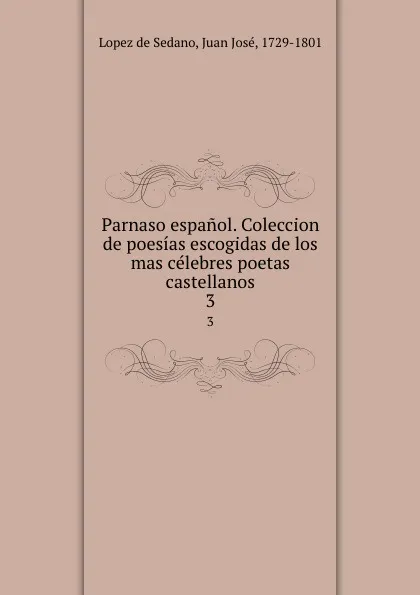 Обложка книги Parnaso espanol. Coleccion de poesias escogidas de los mas celebres poetas castellanos. 3, Lopez de Sedano