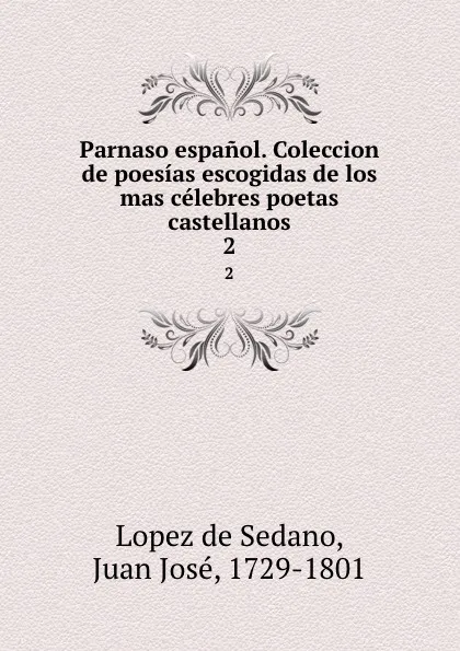 Обложка книги Parnaso espanol. Coleccion de poesias escogidas de los mas celebres poetas castellanos. 2, Lopez de Sedano