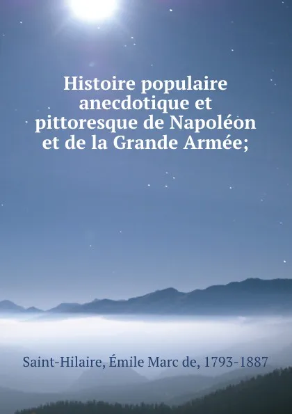 Обложка книги Histoire populaire anecdotique et pittoresque de Napoleon et de la Grande Armee;, Émile Marc de Saint-Hilaire