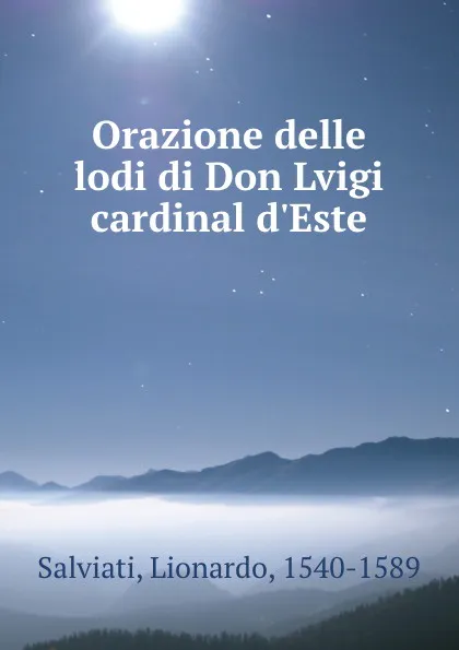 Обложка книги Orazione delle lodi di Don Lvigi cardinal d.Este, Lionardo Salviati