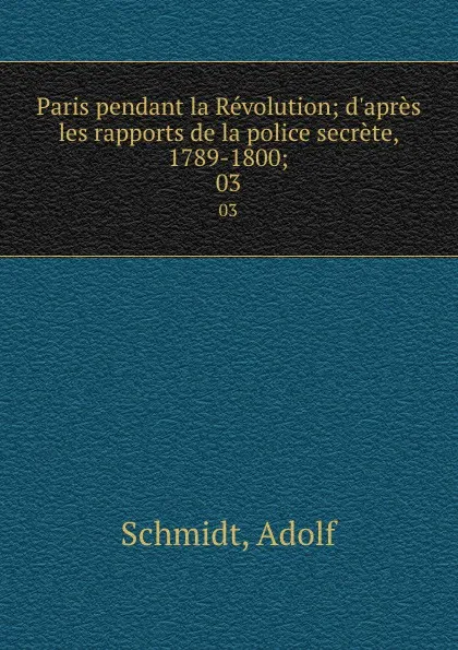 Обложка книги Paris pendant la Revolution; d.apres les rapports de la police secrete, 1789-1800;. 03, Adolf Schmidt